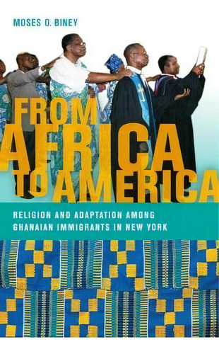 From Africa To America : Religion And Adaptation Among Ghanaian Immigrants In New York, De Moses O. Biney. Editorial New York University Press, Tapa Dura En Inglés