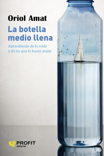 La Botella Medio Llena. Aprendiendo De La Crisis Y De Los Que Lo Hacen Mejor., De Oriol Amat. Editorial Profit En Español