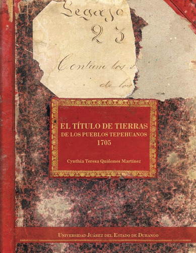 El Título De Tierras De Los Pueblos Tepehuanos 1705, De Cynthia Teresa Quiñones Martínez. Editorial Ujed, Tapa Blanda, Edición 2022 En Español