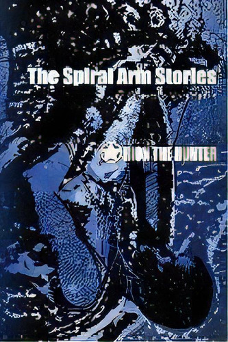 The Spiral Arm Stories : Featuring Orion The Hunter, De Clifford E Vanmeter. Editorial Arctos Media, Tapa Blanda En Inglés