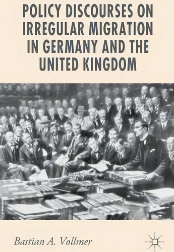 Policy Discourses On Irregular Migration In Germany And The United Kingdom, De Bastian A. Vollmer. Editorial Palgrave Macmillan, Tapa Dura En Inglés