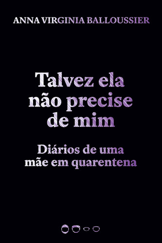 Talvez ela não precise de mim: Diários de uma mãe em quarentena, de Balloussier, Anna Virginia. Série Coleção 2020 Editora Todavia,Editora Todavia, capa mole em português, 2020