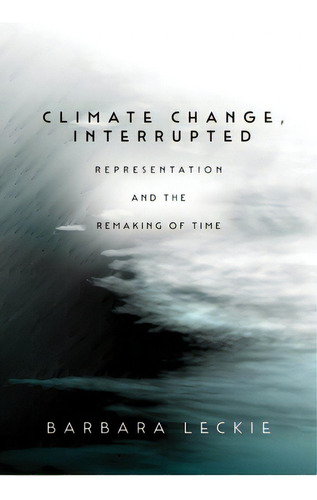 Climate Change, Interrupted: Representation And The Remaking Of Time, De Leckie, Barbara. Editorial Stanford Univ Pr, Tapa Blanda En Inglés