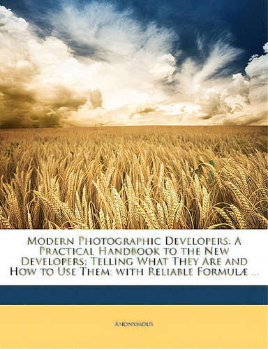 Modern Photographic Developers: A Practical Handbook To The New Developers; Telling What They Are..., De Anonymous. Editorial Nabu Pr, Tapa Blanda En Inglés