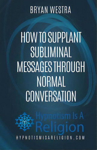 How To Supplant Subliminal Messages Through Normal Conversation, De Westra, Bryan. Editorial Createspace, Tapa Blanda En Inglés