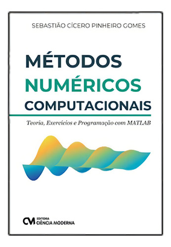 Métodos Númericos Computacionais - Teoria, Exercícios e Pro, de GOMES, SEBASTIAO CICERO PINHEIRO. Editorial CIENCIA MODERNA en português