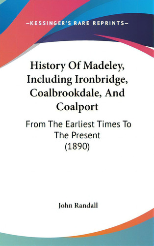 History Of Madeley, Including Ironbridge, Coalbrookdale, And Coalport: From The Earliest Times To..., De Randall, John. Editorial Kessinger Pub Llc, Tapa Dura En Inglés