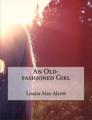 An Old-fashioned Girl, De May Alcott, Louisa. Editorial Createspace, Tapa Blanda En Inglés