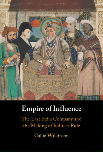 Empire Of Influence: The East India Company And The Making Of Indirect Rule, De Wilkinson, Callie. Editorial Cambridge, Tapa Dura En Inglés