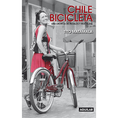 Chile Bicicleta. Una Cronica De Pedales Y Nostalgia