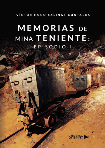 Memorias De Mina Teniente: Episodio I, De Salinas Talba , Víctor Hugo.., Vol. 1.0. Editorial Universo De Letras, Tapa Blanda, Edición 1.0 En Español, 2020