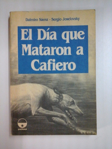 El Dia Que Mataron A Cafiero - Dalmiro Saenz / S. Joselovsky