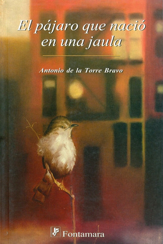 El Pájaro Que Nació En Una Jaula, De Antonio De La Torre Bravo. Editorial Fontamara, Tapa Blanda En Español, 2006