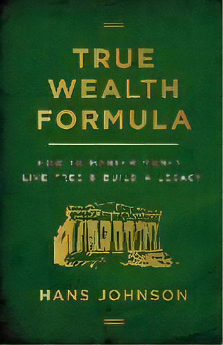 True Wealth Formula : How To Master Money, Live Free & Build A Legacy, De Hans Johnson. Editorial Lioncrest Publishing, Tapa Blanda En Inglés