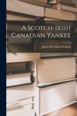 Libro A Scotch-irish Canadian Yankee - Graham, James Stev...