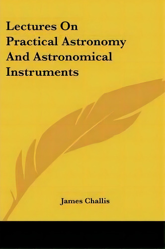 Lectures On Practical Astronomy And Astronomical Instruments, De James Challis. Editorial Kessinger Publishing, Tapa Blanda En Inglés