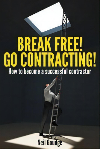 Break Free! Go Contracting!: How To Become A Successful Contractor, De Neil Goudge., Vol. 1. Editorial Createspace, Tapa Blanda En Inglés