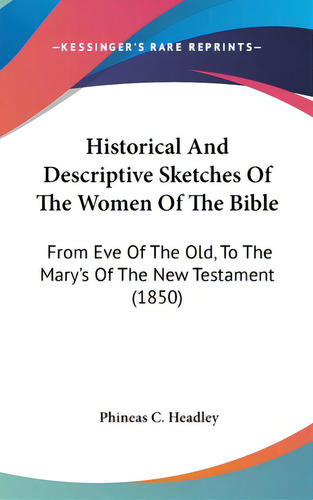 Historical And Descriptive Sketches Of The Women Of The Bible: From Eve Of The Old, To The Mary's..., De Headley, Phineas C.. Editorial Kessinger Pub Llc, Tapa Dura En Inglés