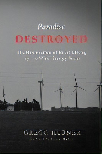 Paradise Destroyed : The Destruction Of Rural Living By The Wind Energy Scam, De Jamin Hubner. Editorial Blue Blanket Publishing Llc, Tapa Blanda En Inglés