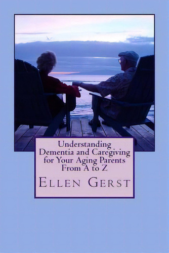 Understanding Dementia And Caregiving For Your Aging Parents From A To Z, De Ellen Gerst. Editorial Createspace Independent Publishing Platform, Tapa Blanda En Inglés