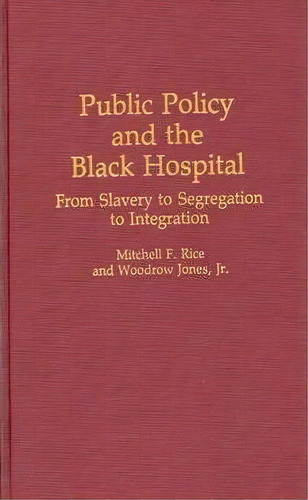 Public Policy And The Black Hospital : From Slavery To Segregation To Integration, De Mitchell F. Rice. Editorial Abc-clio, Tapa Dura En Inglés, 1994