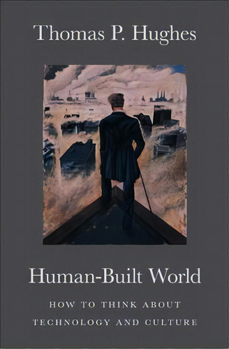 Human-built World : How To Think About Technology And Culture, De Thomas P. Hughes. Editorial The University Of Chicago Press, Tapa Blanda En Inglés