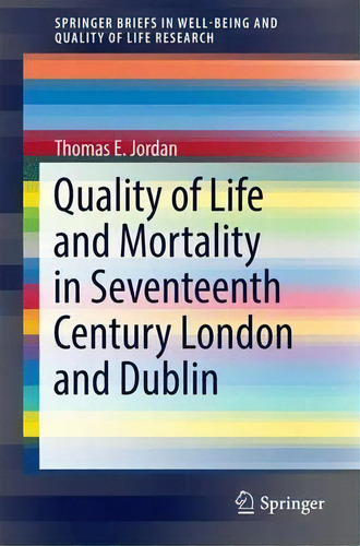 Quality Of Life And Mortality In Seventeenth Century London And Dublin, De Thomas E. Jordan. Editorial Springer International Publishing Ag, Tapa Blanda En Inglés