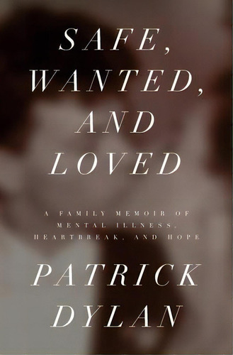 Safe, Wanted, And Loved : A Family Memoir Of Mental Illness, Heartbreak, And Hope, De Patrick Dylan. Editorial Snow Anselmo Press, Tapa Blanda En Inglés