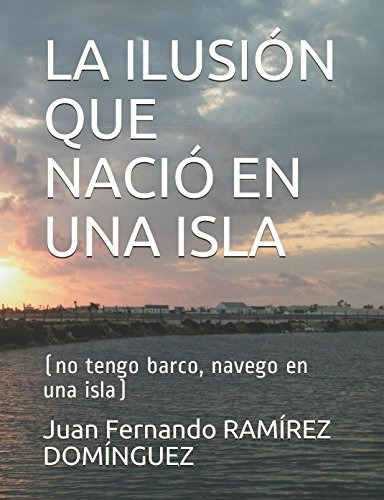 La Ilusion Que Nacio En Una Isla: -no Tengo Barco Navego En