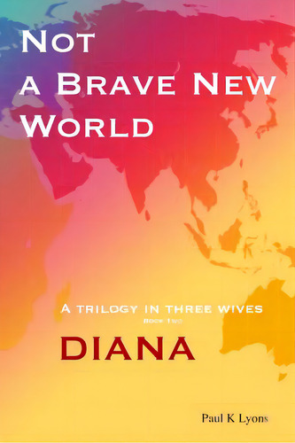 Not A Brave New World - Diana: A Trilogy In Three Wives, De Lyons, Paul K.. Editorial Createspace, Tapa Blanda En Inglés