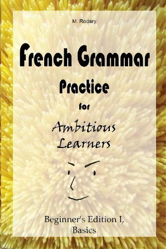French Grammar Practice For Ambitious Learners - Beginner's Edition I, Basics, De M Rodary. Editorial M. Rodary, Tapa Blanda En Inglés