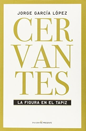 Cervantes - La Figura En El Tapiz, De Jorge García López. Editorial Pasado Y Presente (w), Tapa Blanda En Español