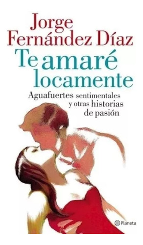 Libro Te Amaré Locamente - Jorge Fernández Díaz -ed. Planeta