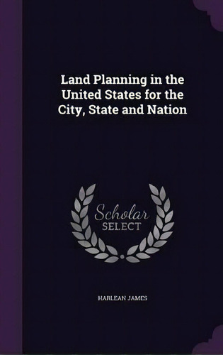 Land Planning In The United States For The City, State And Nation, De Harlean James. Editorial Palala Press, Tapa Dura En Inglés