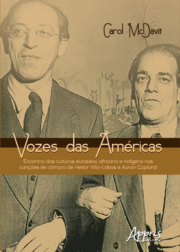 Vozes das Américas: encontro das culturas europeia, africana e indígena nas canções de câmara de Heitor Villa-Lobos e Aaron Copland, de McDavit, Carol. Editorial Appris Editora e Livraria Eireli - ME, capa mole em português, 2019