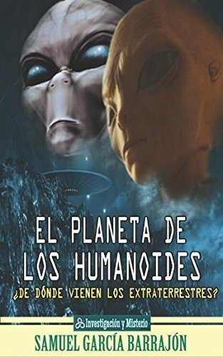 El Planeta De Los Humanoides: De Donde Vienen Los Extraterre
