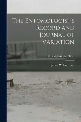 The Entomologist's Record And Journal Of Variation; V.116: Pt.6 (2004: Nov./dec.), De Tutt, James William 1858-1911. Editorial Legare Street Pr, Tapa Blanda En Inglés
