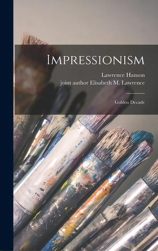 Impressionism: Golden Decade, De Hanson, Lawrence., Vol. 1. Editorial Hassell Street Pr, Tapa Dura En Inglés