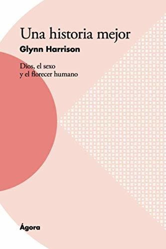 Una Historia Mejor Dios, El Sexo Y El Florecer Humano, De Harrison, Gl. Editorial Publicaciones Andamio, Tapa Blanda En Español, 2018
