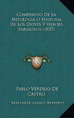 Compendio De La Mitologia O Historia De Los Dioses Y Heroes Fabulosos (1837), De De Castro, Pablo Verdejo. Editorial Kessinger Pub Llc, Tapa Blanda En Español