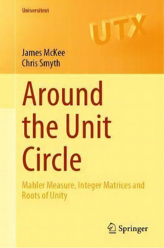 Around The Unit Circle : Mahler Measure, Integer Matrices And Roots Of Unity, De James Mckee. Editorial Springer Nature Switzerland Ag, Tapa Blanda En Inglés