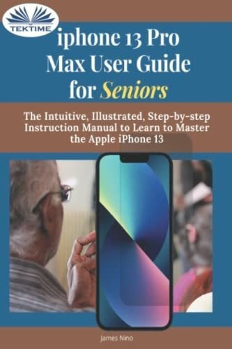 iPhone 13 Pro Max User Guide For Seniors The..., De James Nino. Editorial Tektime En Inglés