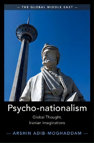 The Global Middle East: Psycho-nationalism : Global Thought, Iranian Imaginations, De Arshin Adib-moghaddam. Editorial Cambridge University Press, Tapa Blanda En Inglés
