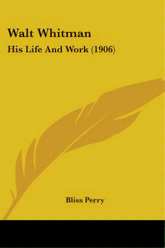 Walt Whitman: His Life And Work (1906), De Perry, Bliss. Editorial Kessinger Pub Llc, Tapa Blanda En Inglés
