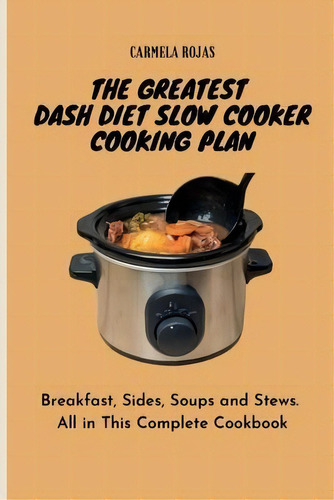 The Greatest Dash Diet Slow Cooker Cooking Plan : Breakfast, Sides, Soups And Stews. All In This ..., De Carmela Rojas. En Inglés