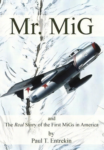 Mr. Mig : And The Real Story Of The First Migs In America, De Paul T Entrekin. Editorial Paul Entrekin, Tapa Dura En Inglés