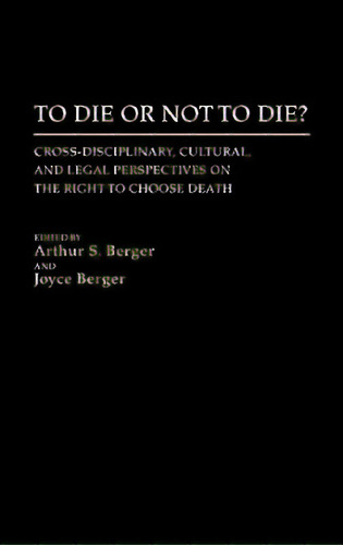 To Die Or Not To Die?: Cross-disciplinary, Cultural, And Legal Perspectives On The Right To Choos..., De Unknown. Editorial Greenwood Pub Group, Tapa Dura En Inglés