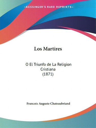 Los Martires: O El Triunfo De La Religion Cristiana (1871), De Chateaubriand, Francois Auguste., Vol. 1. Editorial Kessinger Pub Llc, Tapa Blanda En Español
