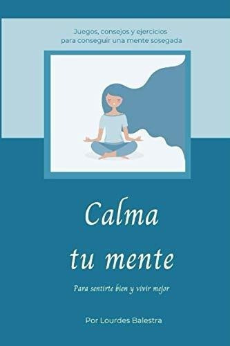 Calma Tu Mente Para Sentirte Bien Y Vivir Mejor -.., de Balestra Romero, Lourdes. Editorial Independently Published en español