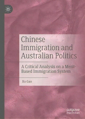 Chinese Immigration And Australian Politics : A Critical Analysis On A Merit-based Immigration Sy..., De Jia Gao. Editorial Springer Verlag, Singapore, Tapa Dura En Inglés